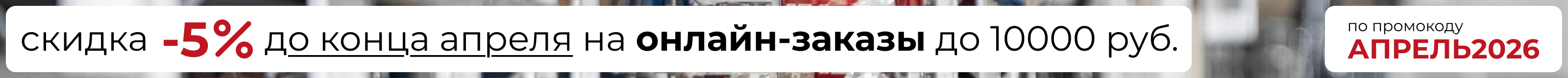 Акция по промокоду АПРЕЛЬ2026 для онлайн-заказов до 10000 руб.